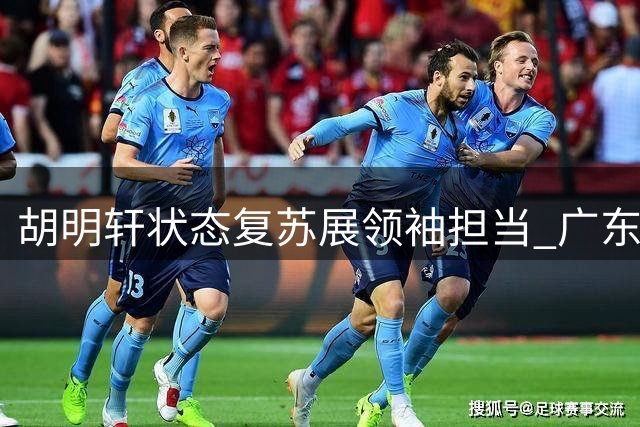 胡明轩状态复苏展领袖担当 广东男篮复兴之路见曙光