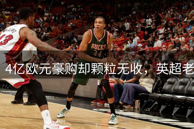 4亿欧元豪购却颗粒无收，英超老牌豪门怎么了？